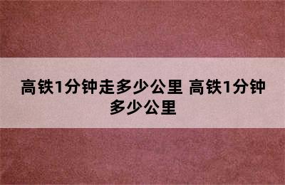 高铁1分钟走多少公里 高铁1分钟多少公里